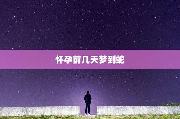 怀孕前几天梦到蛇