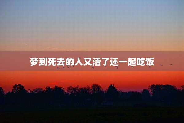 梦到死去的人又活了还一起吃饭