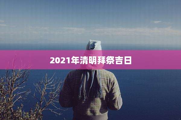 2021年清明拜祭吉日