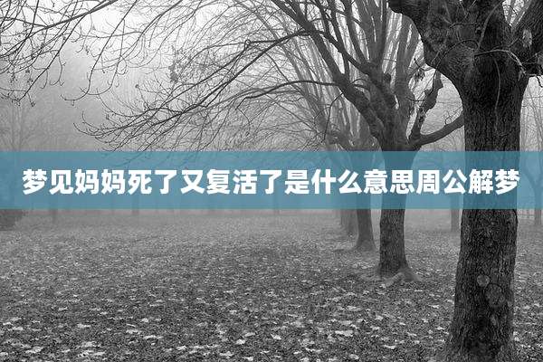 梦见妈妈死了又复活了是什么意思周公解梦