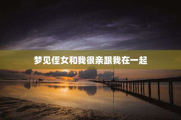梦见侄女和我很亲跟我在一起