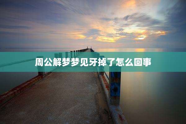 周公解梦梦见牙掉了怎么回事