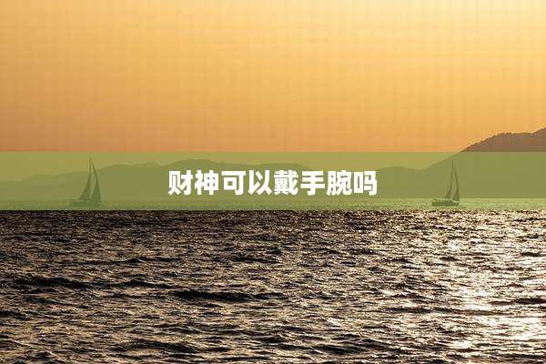 财神可以戴手腕吗