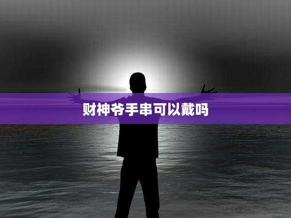 财神爷手串可以戴吗