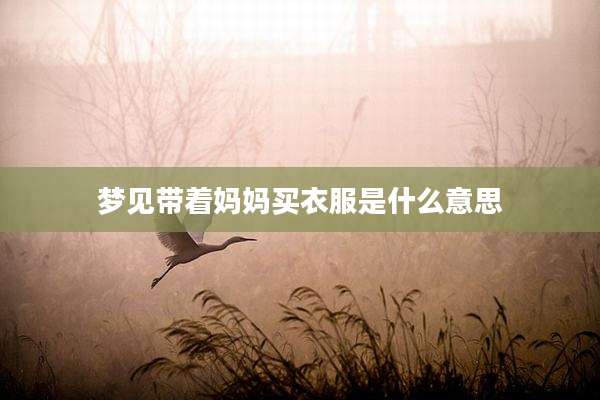 梦见带着妈妈买衣服是什么意思