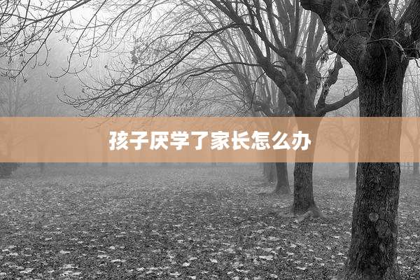 孩子厌学了家长怎么办