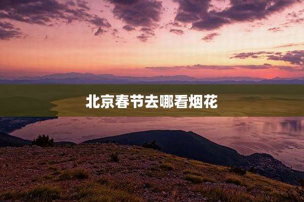 北京春节去哪看烟花