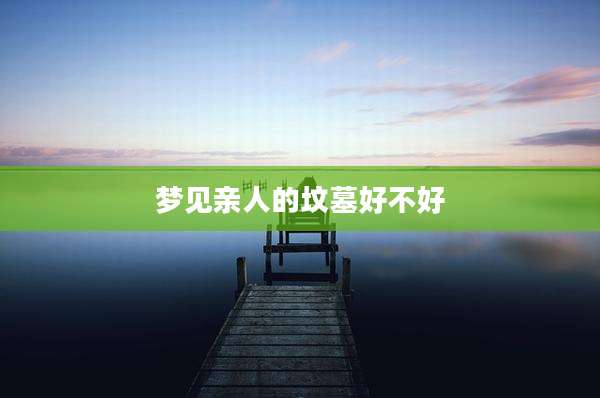 梦见亲人的坟墓好不好