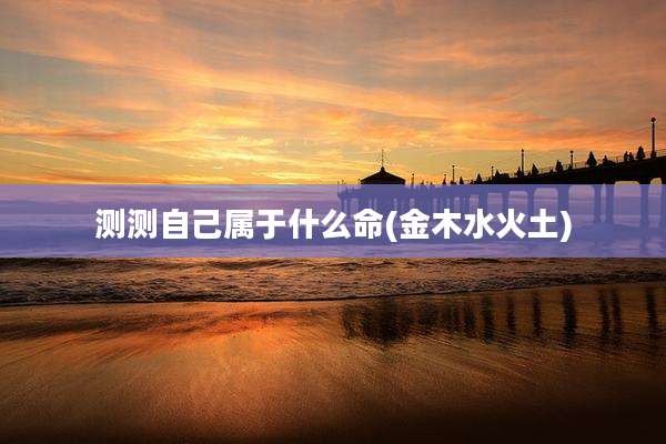测测自己属于什么命(金木水火土)