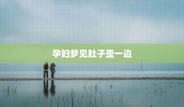孕妇梦见肚子歪一边