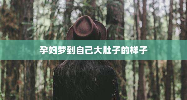 孕妇梦到自己大肚子的样子