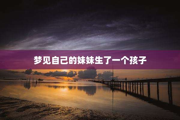 梦见自己的妹妹生了一个孩子