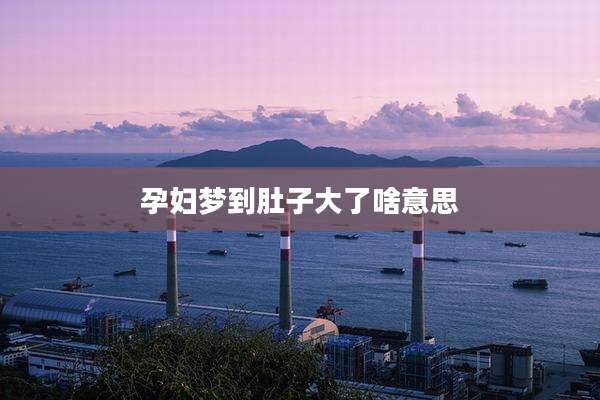 孕妇梦到肚子大了啥意思