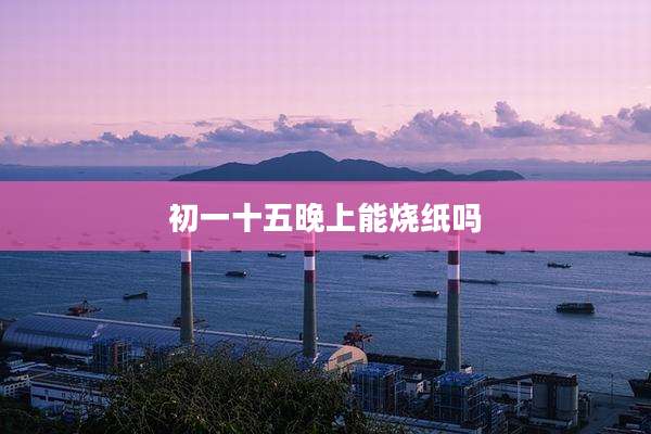 初一十五晚上能烧纸吗