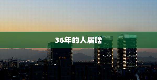 36年的人属啥