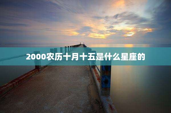 2000农历十月十五是什么星座的