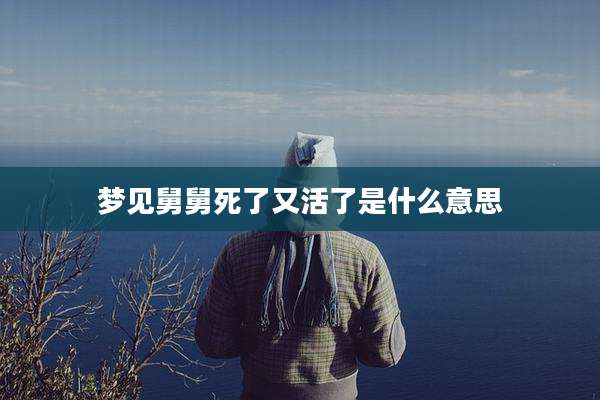 梦见舅舅死了又活了是什么意思