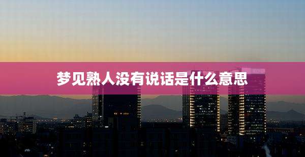 梦见熟人没有说话是什么意思