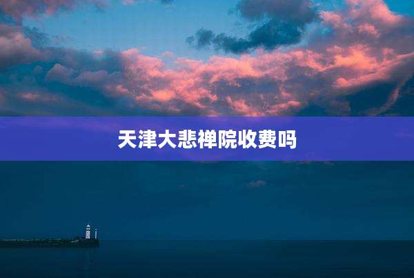 天津大悲禅院收费吗