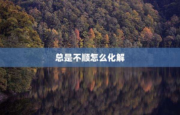 总是不顺怎么化解