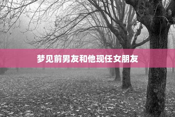 梦见前男友和他现任女朋友