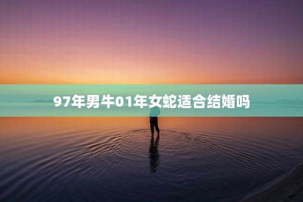 97年男牛01年女蛇适合结婚吗