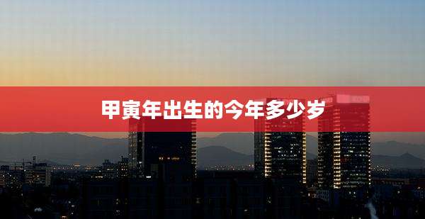 甲寅年出生的今年多少岁