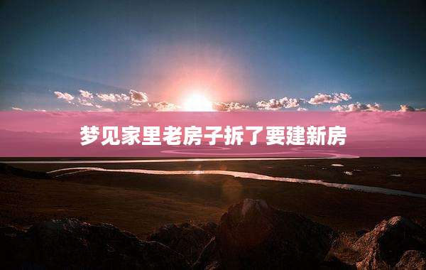 梦见家里老房子拆了要建新房