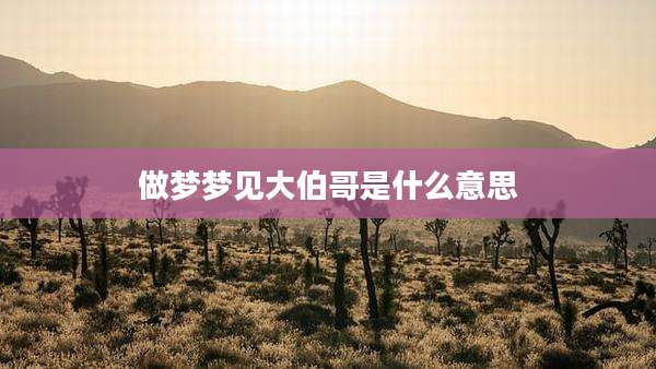 做梦梦见大伯哥是什么意思