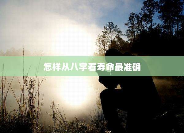 怎样从八字看寿命最准确