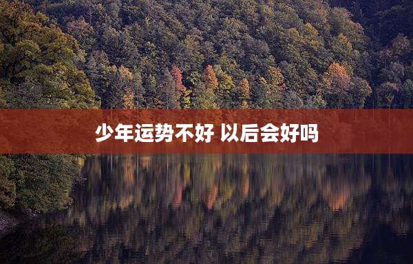 少年运势不好 以后会好吗