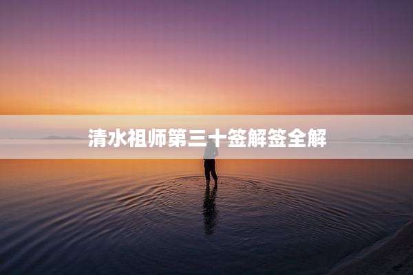 清水祖师第三十签解签全解