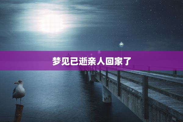 梦见已逝亲人回家了