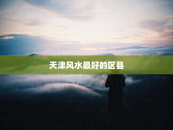 天津风水最好的区县