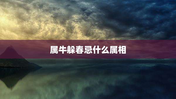 属牛躲春忌什么属相