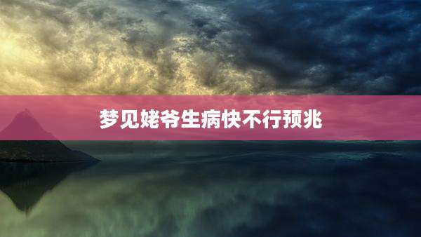 梦见姥爷生病快不行预兆