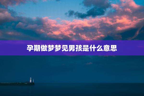 孕期做梦梦见男孩是什么意思