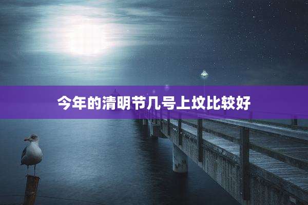 今年的清明节几号上坟比较好
