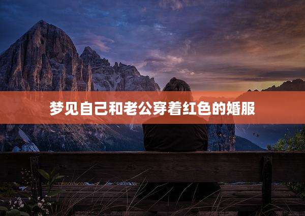 梦见自己和老公穿着红色的婚服