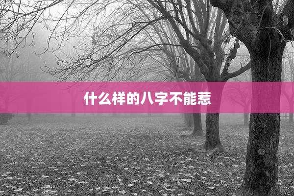 什么样的八字不能惹