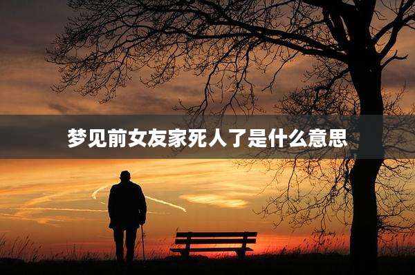 梦见前女友家死人了是什么意思