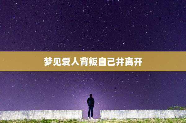 梦见爱人背叛自己并离开