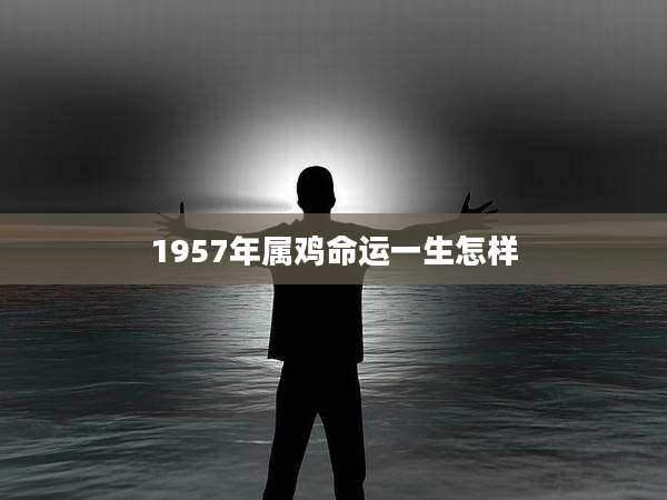 1957年属鸡命运一生怎样