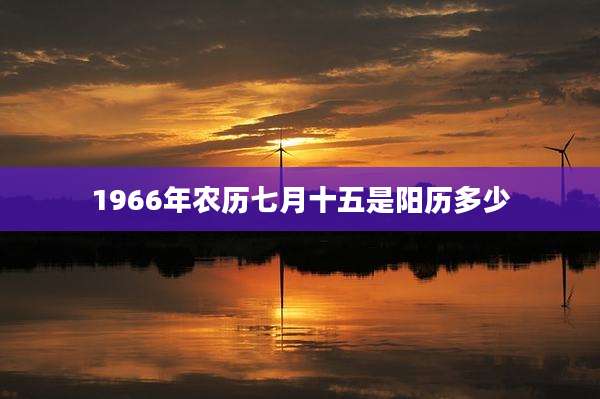 1966年农历七月十五是阳历多少