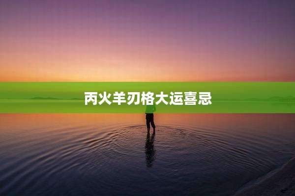 丙火羊刃格大运喜忌