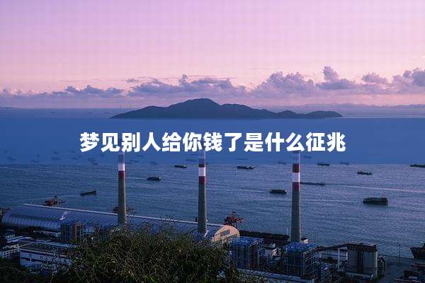 梦见别人给你钱了是什么征兆