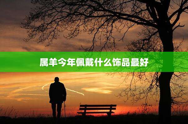 属羊今年佩戴什么饰品最好