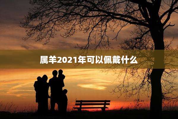 属羊2021年可以佩戴什么