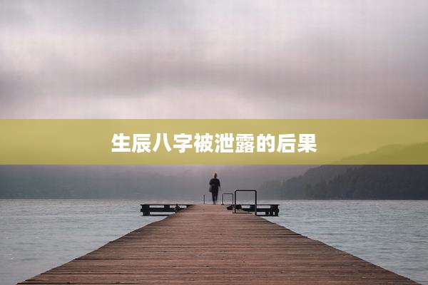 生辰八字被泄露的后果