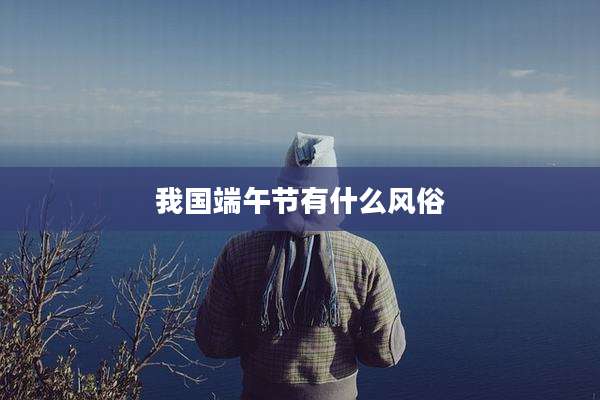 我国端午节有什么风俗